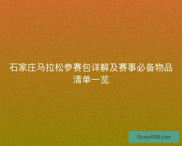 石家庄马拉松参赛包详解及赛事必备物品清单一览